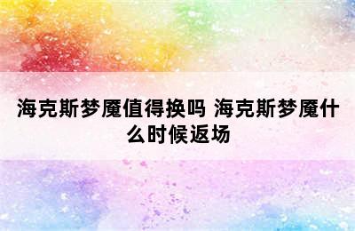 海克斯梦魇值得换吗 海克斯梦魇什么时候返场